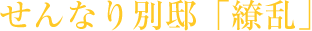 せんなり別邸「繚乱」